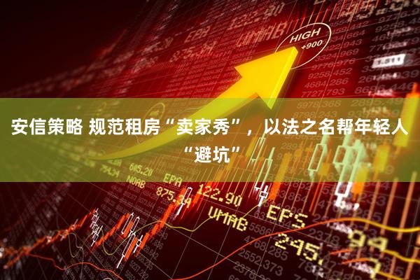 安信策略 规范租房“卖家秀”，以法之名帮年轻人“避坑”