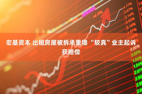宏基资本 出租房屋被拆承重墙 “较真”业主起诉获赔偿