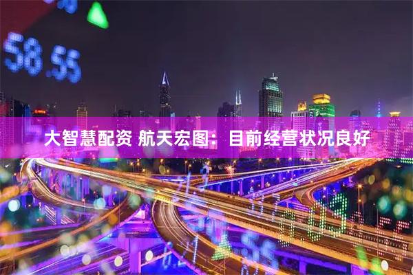 大智慧配资 航天宏图：目前经营状况良好