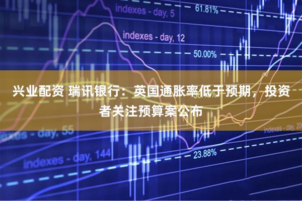 兴业配资 瑞讯银行：英国通胀率低于预期，投资者关注预算案公布