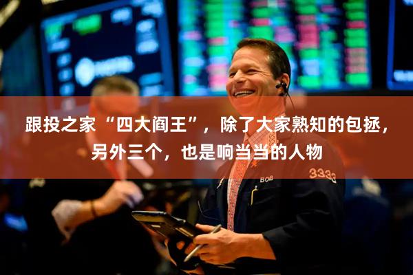 跟投之家 “四大阎王”，除了大家熟知的包拯，另外三个，也是响当当的人物