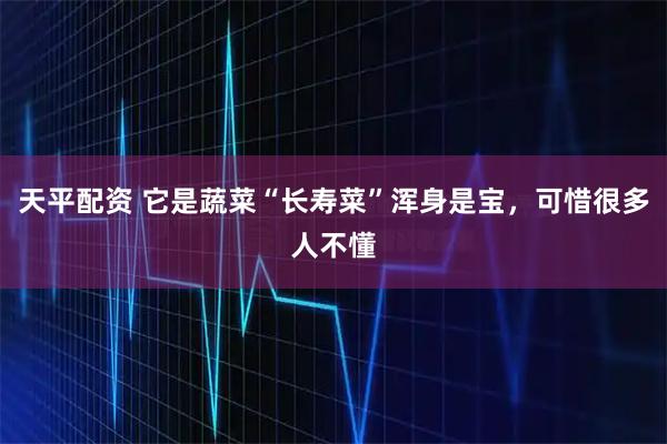 天平配资 它是蔬菜“长寿菜”浑身是宝，可惜很多人不懂