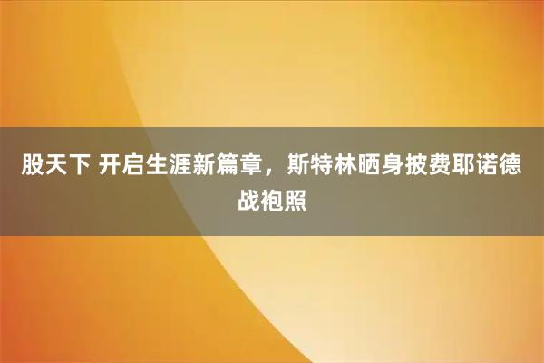 股天下 开启生涯新篇章，斯特林晒身披费耶诺德战袍照