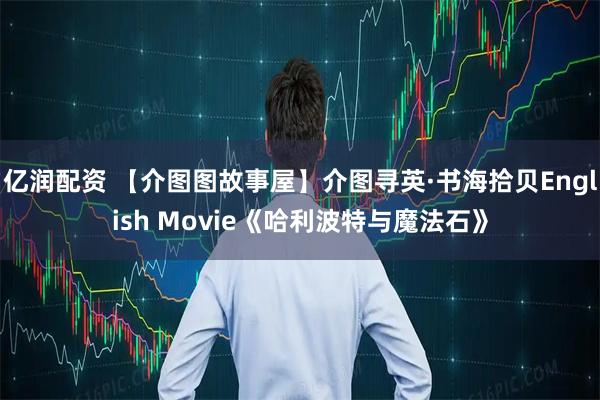 亿润配资 【介图图故事屋】介图寻英·书海拾贝English Movie《哈利波特与魔法石》