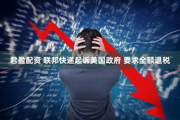 君盈配资 联邦快递起诉美国政府 要求全额退税