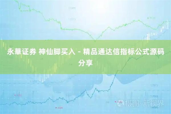 永華证券 神仙脚买入－精品通达信指标公式源码分享