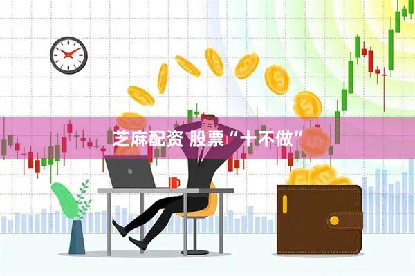 芝麻配资 股票“十不做”