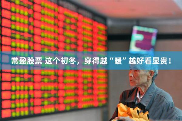 常盈股票 这个初冬，穿得越“暖”越好看显贵！