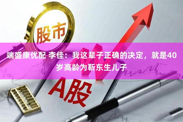 端盛康优配 李佳：我这辈子正确的决定，就是40岁高龄为靳东生儿子