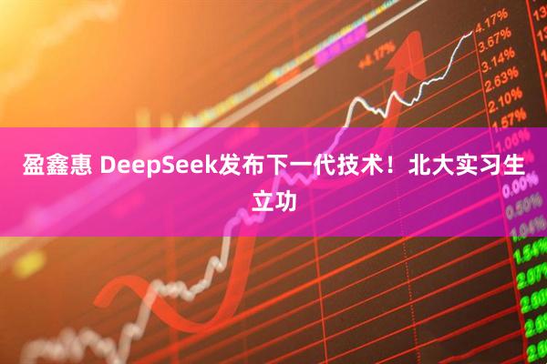 盈鑫惠 DeepSeek发布下一代技术！北大实习生立功