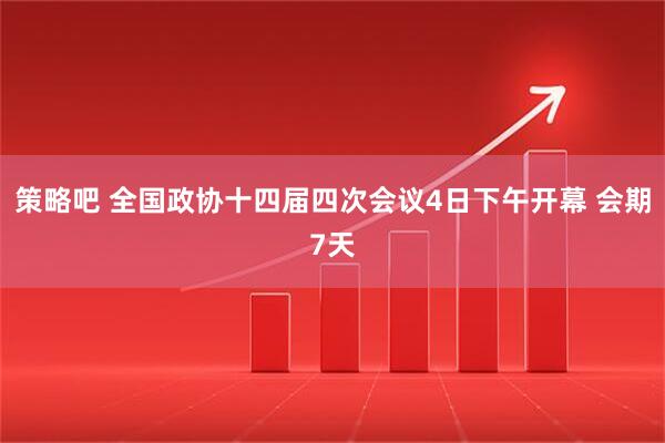 策略吧 全国政协十四届四次会议4日下午开幕 会期7天