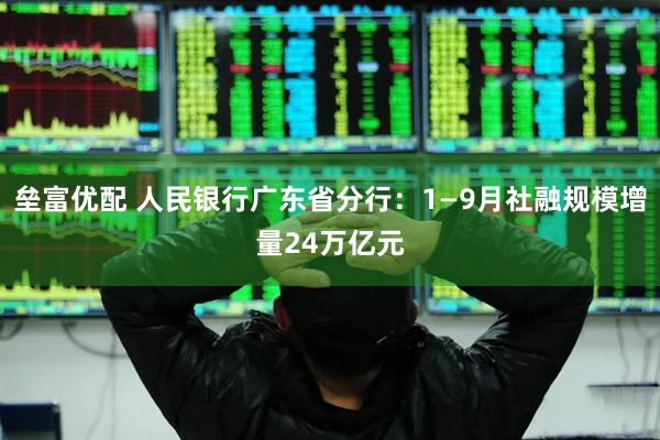 垒富优配 人民银行广东省分行：1—9月社融规模增量24万亿元