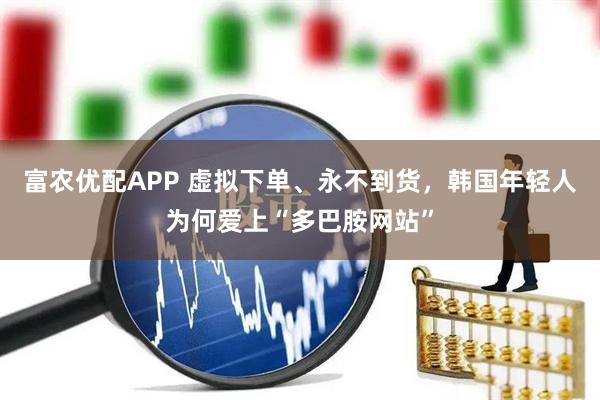 富农优配APP 虚拟下单、永不到货，韩国年轻人为何爱上“多巴胺网站”